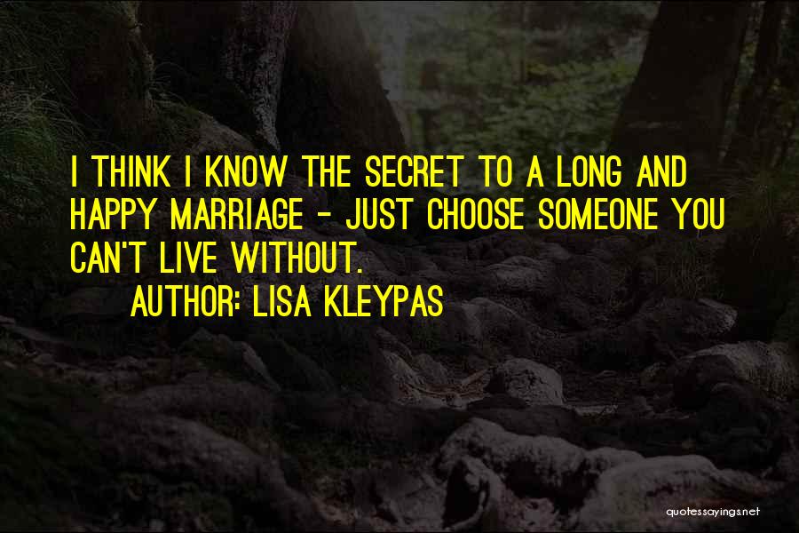 Lisa Kleypas Quotes: I Think I Know The Secret To A Long And Happy Marriage - Just Choose Someone You Can't Live Without.
