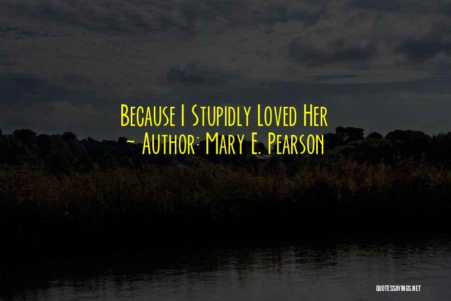 Mary E. Pearson Quotes: Because I Stupidly Loved Her