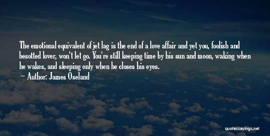 James Oseland Quotes: The Emotional Equivalent Of Jet Lag Is The End Of A Love Affair And Yet You, Foolish And Besotted Lover,