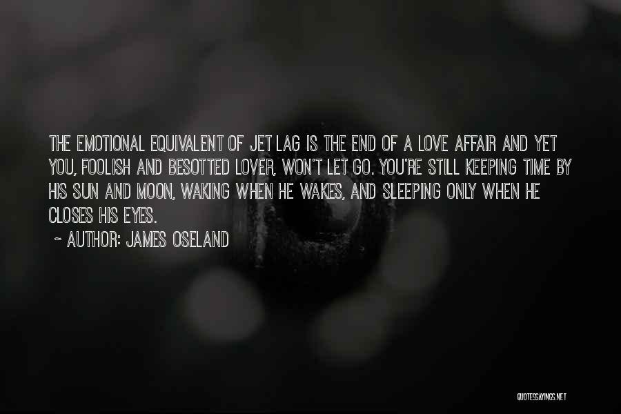 James Oseland Quotes: The Emotional Equivalent Of Jet Lag Is The End Of A Love Affair And Yet You, Foolish And Besotted Lover,