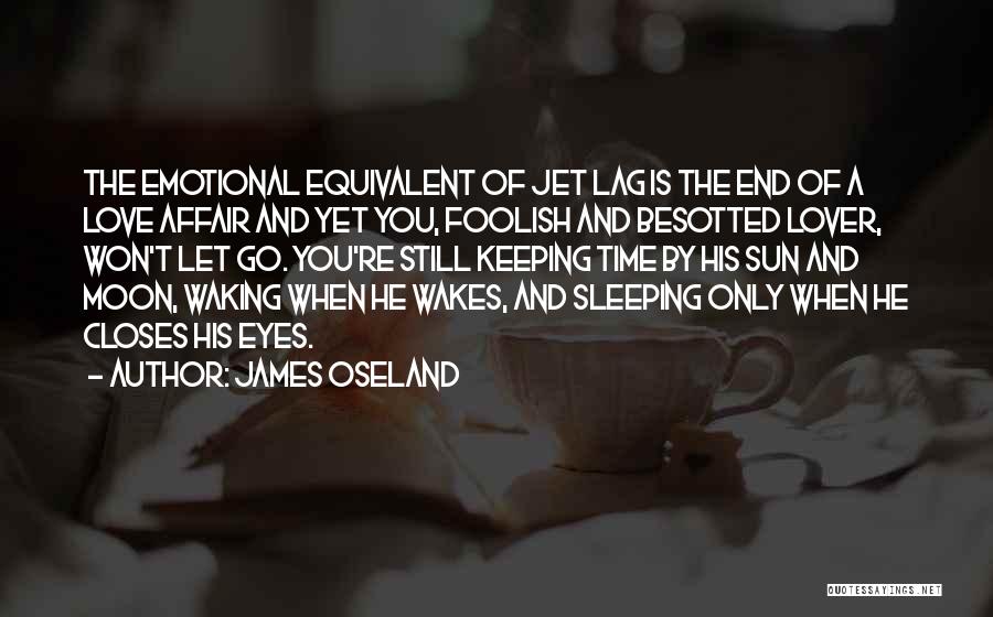 James Oseland Quotes: The Emotional Equivalent Of Jet Lag Is The End Of A Love Affair And Yet You, Foolish And Besotted Lover,