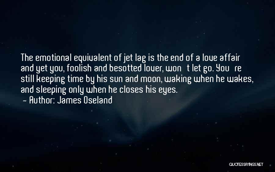 James Oseland Quotes: The Emotional Equivalent Of Jet Lag Is The End Of A Love Affair And Yet You, Foolish And Besotted Lover,