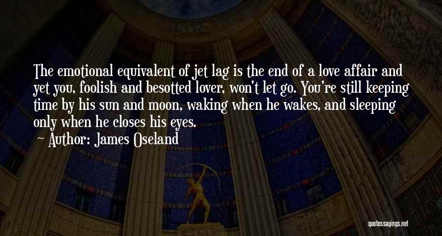 James Oseland Quotes: The Emotional Equivalent Of Jet Lag Is The End Of A Love Affair And Yet You, Foolish And Besotted Lover,