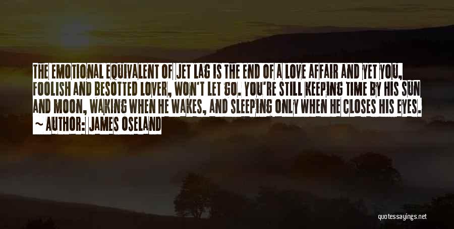 James Oseland Quotes: The Emotional Equivalent Of Jet Lag Is The End Of A Love Affair And Yet You, Foolish And Besotted Lover,