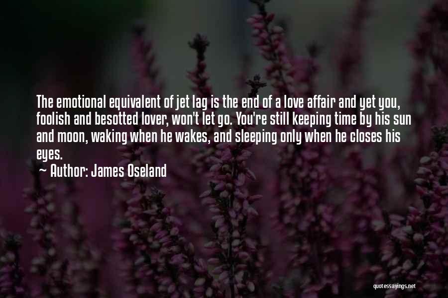James Oseland Quotes: The Emotional Equivalent Of Jet Lag Is The End Of A Love Affair And Yet You, Foolish And Besotted Lover,