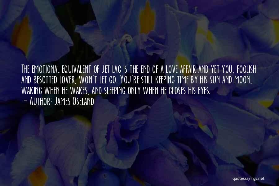 James Oseland Quotes: The Emotional Equivalent Of Jet Lag Is The End Of A Love Affair And Yet You, Foolish And Besotted Lover,