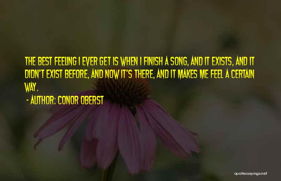 Conor Oberst Quotes: The Best Feeling I Ever Get Is When I Finish A Song, And It Exists, And It Didn't Exist Before,