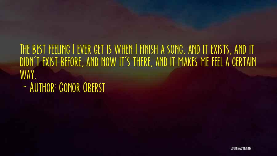 Conor Oberst Quotes: The Best Feeling I Ever Get Is When I Finish A Song, And It Exists, And It Didn't Exist Before,