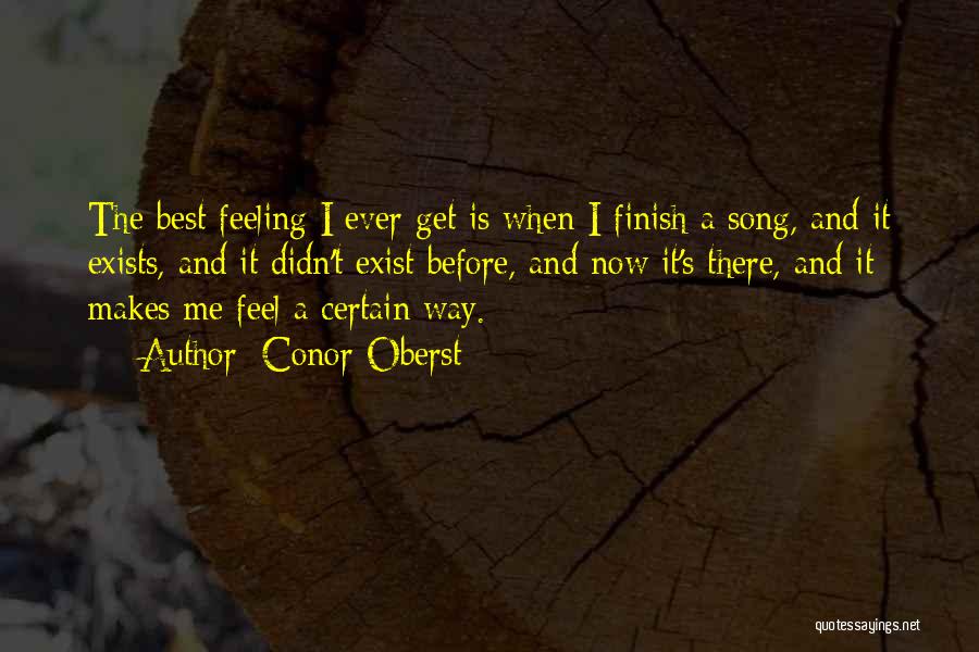 Conor Oberst Quotes: The Best Feeling I Ever Get Is When I Finish A Song, And It Exists, And It Didn't Exist Before,