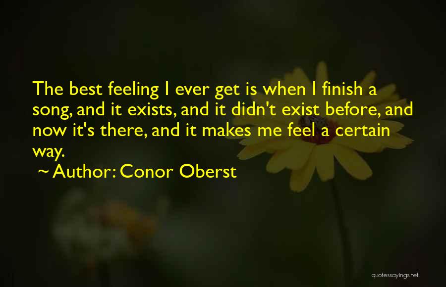 Conor Oberst Quotes: The Best Feeling I Ever Get Is When I Finish A Song, And It Exists, And It Didn't Exist Before,