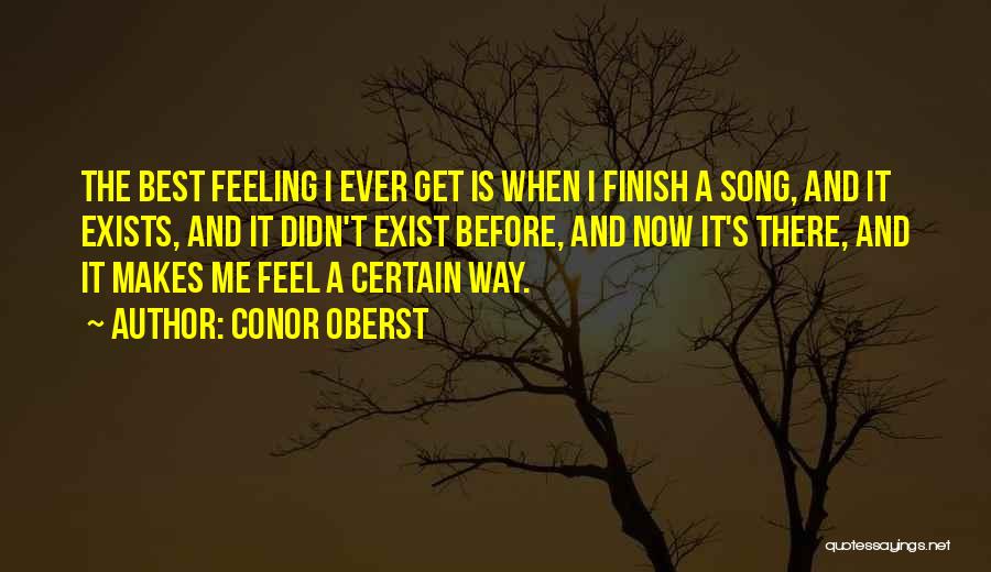 Conor Oberst Quotes: The Best Feeling I Ever Get Is When I Finish A Song, And It Exists, And It Didn't Exist Before,