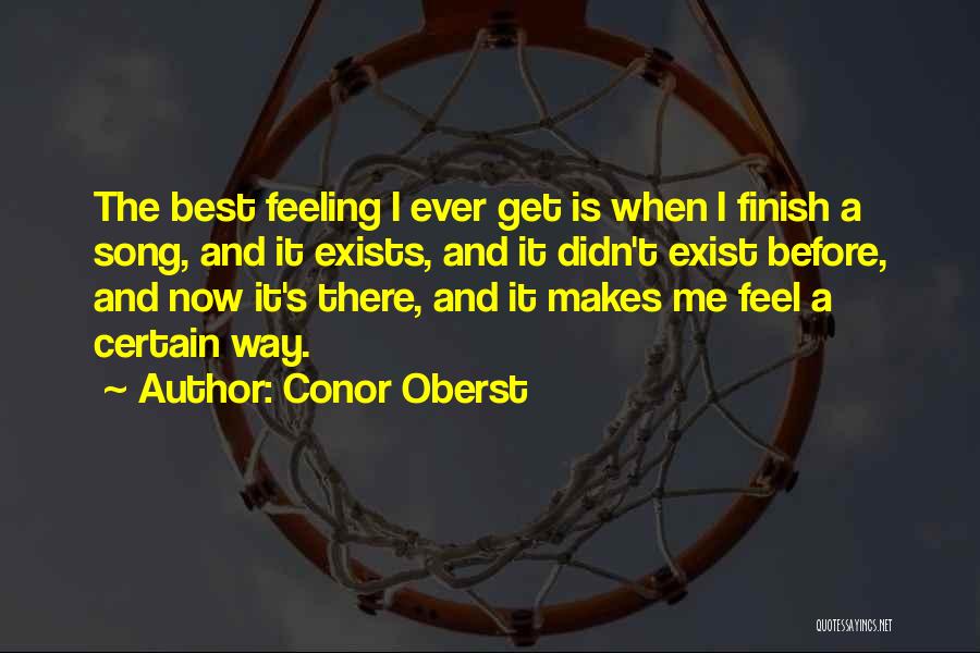 Conor Oberst Quotes: The Best Feeling I Ever Get Is When I Finish A Song, And It Exists, And It Didn't Exist Before,