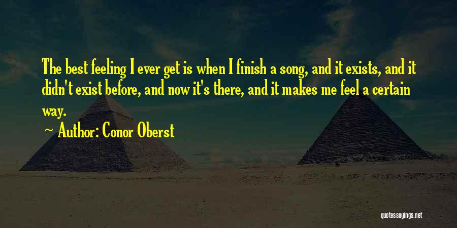 Conor Oberst Quotes: The Best Feeling I Ever Get Is When I Finish A Song, And It Exists, And It Didn't Exist Before,