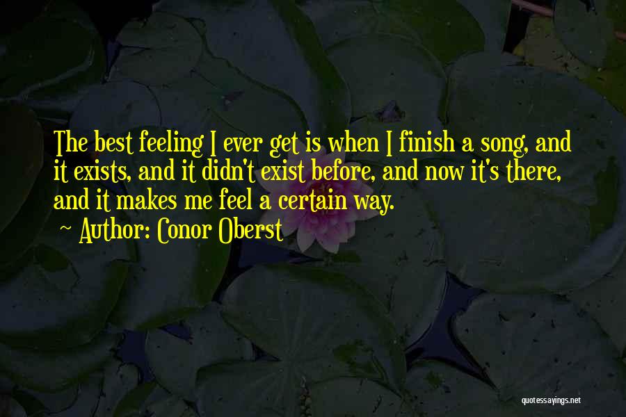 Conor Oberst Quotes: The Best Feeling I Ever Get Is When I Finish A Song, And It Exists, And It Didn't Exist Before,