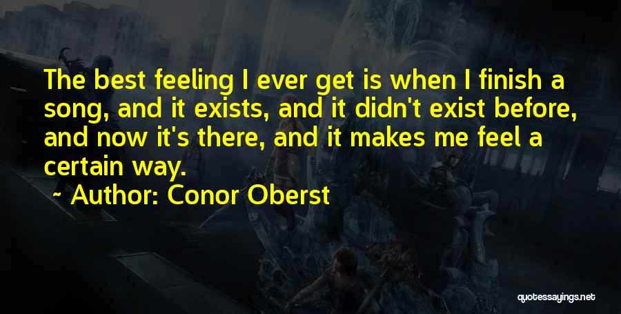 Conor Oberst Quotes: The Best Feeling I Ever Get Is When I Finish A Song, And It Exists, And It Didn't Exist Before,