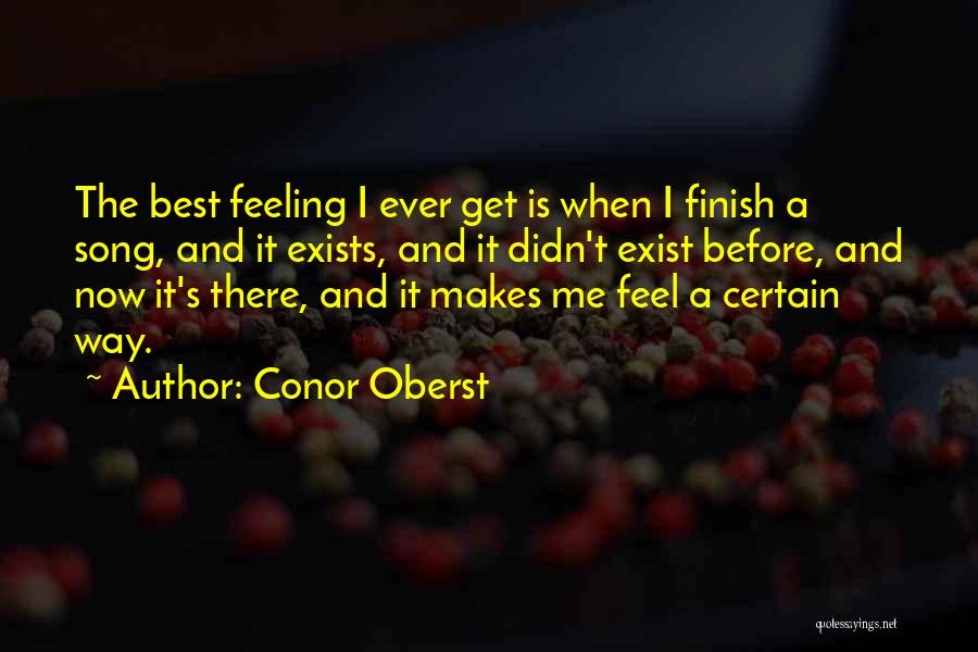 Conor Oberst Quotes: The Best Feeling I Ever Get Is When I Finish A Song, And It Exists, And It Didn't Exist Before,