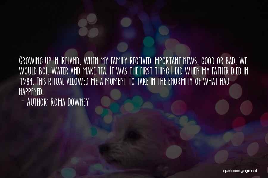 Roma Downey Quotes: Growing Up In Ireland, When My Family Received Important News, Good Or Bad, We Would Boil Water And Make Tea.