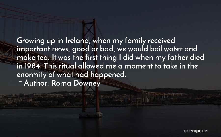 Roma Downey Quotes: Growing Up In Ireland, When My Family Received Important News, Good Or Bad, We Would Boil Water And Make Tea.