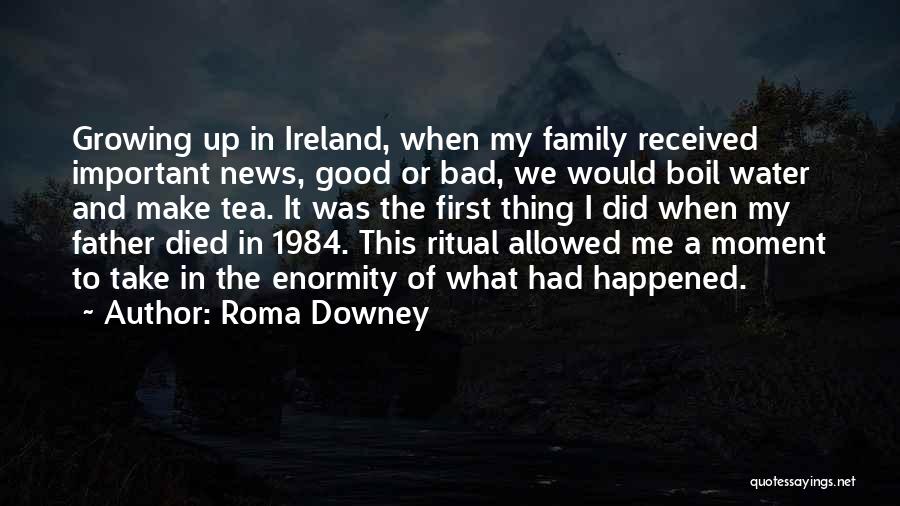 Roma Downey Quotes: Growing Up In Ireland, When My Family Received Important News, Good Or Bad, We Would Boil Water And Make Tea.