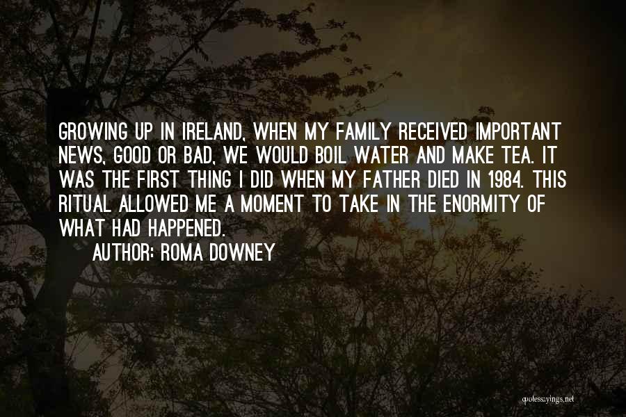 Roma Downey Quotes: Growing Up In Ireland, When My Family Received Important News, Good Or Bad, We Would Boil Water And Make Tea.