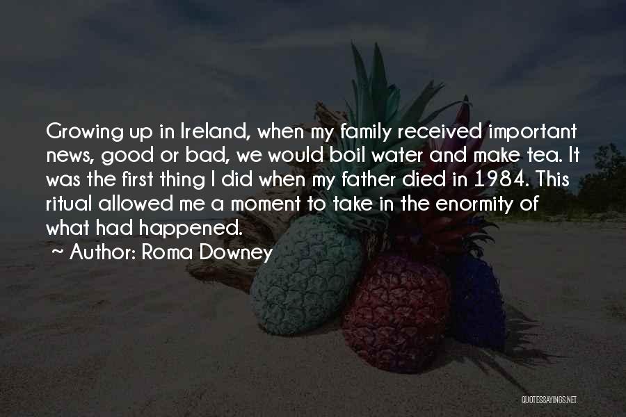 Roma Downey Quotes: Growing Up In Ireland, When My Family Received Important News, Good Or Bad, We Would Boil Water And Make Tea.