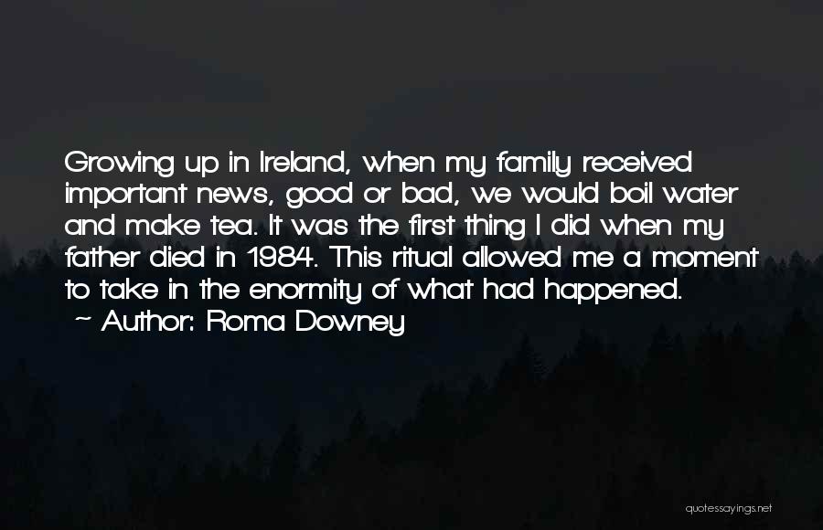 Roma Downey Quotes: Growing Up In Ireland, When My Family Received Important News, Good Or Bad, We Would Boil Water And Make Tea.