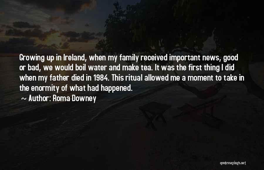 Roma Downey Quotes: Growing Up In Ireland, When My Family Received Important News, Good Or Bad, We Would Boil Water And Make Tea.