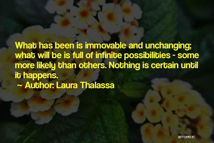 Laura Thalassa Quotes: What Has Been Is Immovable And Unchanging; What Will Be Is Full Of Infinite Possibilities - Some More Likely Than