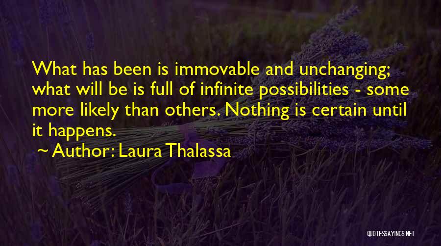 Laura Thalassa Quotes: What Has Been Is Immovable And Unchanging; What Will Be Is Full Of Infinite Possibilities - Some More Likely Than