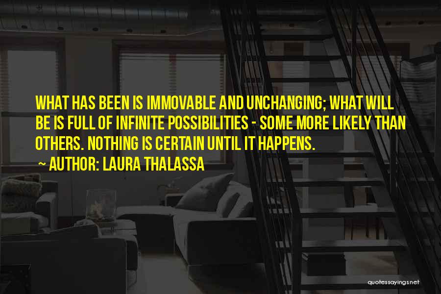 Laura Thalassa Quotes: What Has Been Is Immovable And Unchanging; What Will Be Is Full Of Infinite Possibilities - Some More Likely Than