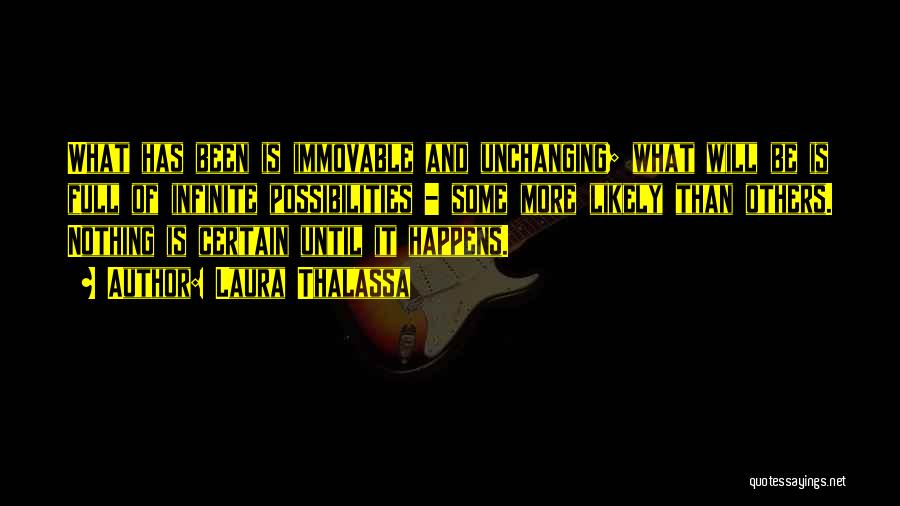 Laura Thalassa Quotes: What Has Been Is Immovable And Unchanging; What Will Be Is Full Of Infinite Possibilities - Some More Likely Than