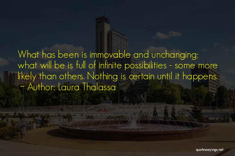 Laura Thalassa Quotes: What Has Been Is Immovable And Unchanging; What Will Be Is Full Of Infinite Possibilities - Some More Likely Than