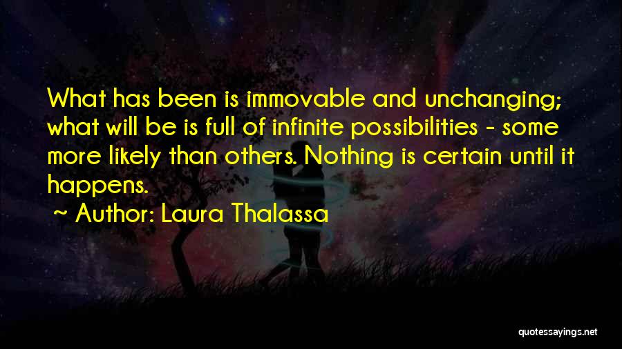 Laura Thalassa Quotes: What Has Been Is Immovable And Unchanging; What Will Be Is Full Of Infinite Possibilities - Some More Likely Than