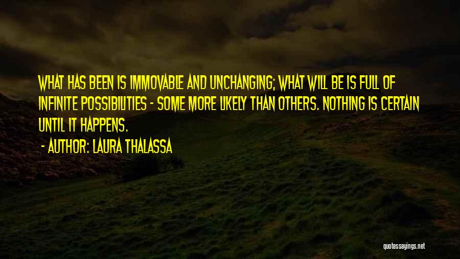 Laura Thalassa Quotes: What Has Been Is Immovable And Unchanging; What Will Be Is Full Of Infinite Possibilities - Some More Likely Than