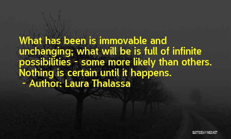 Laura Thalassa Quotes: What Has Been Is Immovable And Unchanging; What Will Be Is Full Of Infinite Possibilities - Some More Likely Than