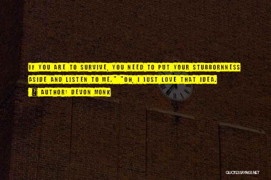 Devon Monk Quotes: If You Are To Survive, You Need To Put Your Stubbornness Aside And Listen To Me. Oh, I Just Love