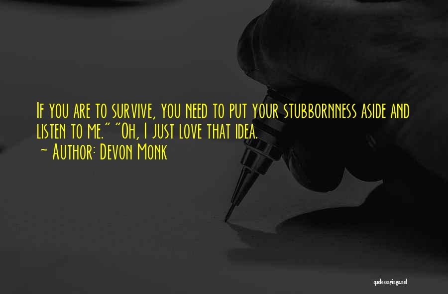 Devon Monk Quotes: If You Are To Survive, You Need To Put Your Stubbornness Aside And Listen To Me. Oh, I Just Love