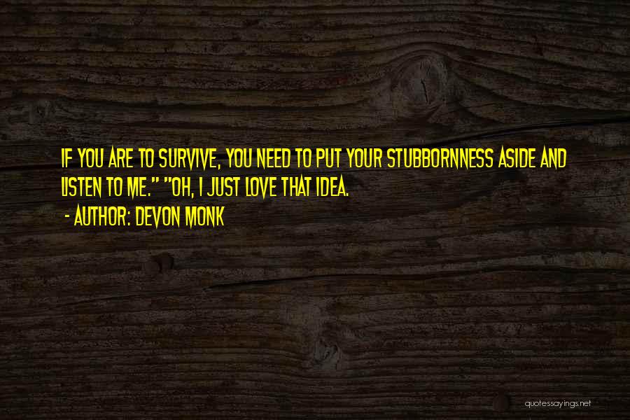 Devon Monk Quotes: If You Are To Survive, You Need To Put Your Stubbornness Aside And Listen To Me. Oh, I Just Love