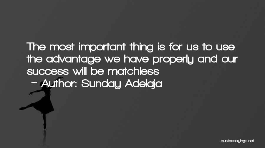 Sunday Adelaja Quotes: The Most Important Thing Is For Us To Use The Advantage We Have Properly And Our Success Will Be Matchless