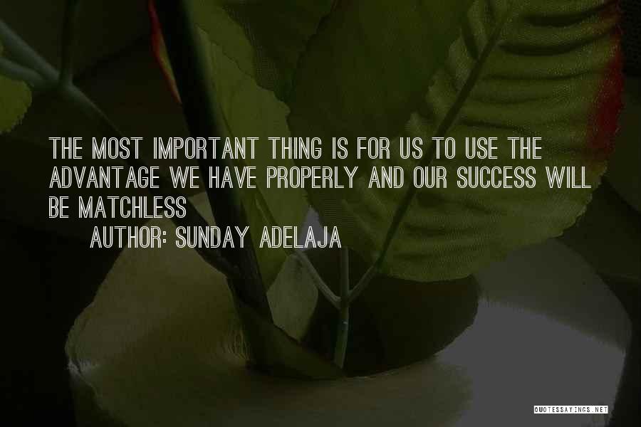 Sunday Adelaja Quotes: The Most Important Thing Is For Us To Use The Advantage We Have Properly And Our Success Will Be Matchless