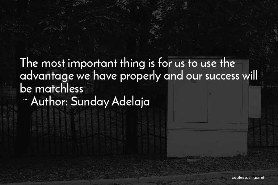 Sunday Adelaja Quotes: The Most Important Thing Is For Us To Use The Advantage We Have Properly And Our Success Will Be Matchless