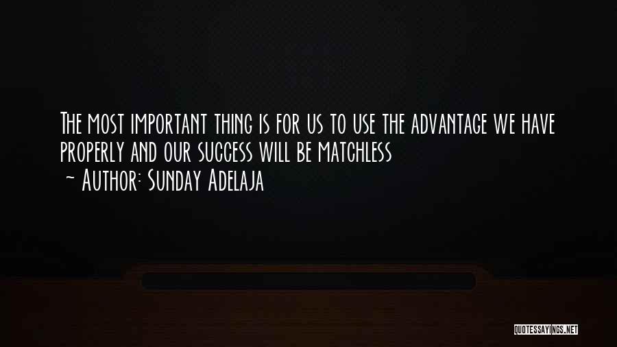 Sunday Adelaja Quotes: The Most Important Thing Is For Us To Use The Advantage We Have Properly And Our Success Will Be Matchless