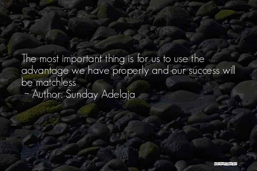 Sunday Adelaja Quotes: The Most Important Thing Is For Us To Use The Advantage We Have Properly And Our Success Will Be Matchless