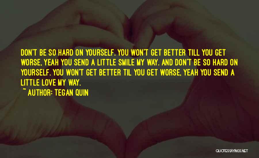 Tegan Quin Quotes: Don't Be So Hard On Yourself. You Won't Get Better Till You Get Worse, Yeah You Send A Little Smile