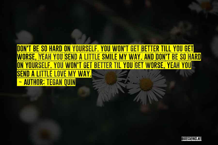 Tegan Quin Quotes: Don't Be So Hard On Yourself. You Won't Get Better Till You Get Worse, Yeah You Send A Little Smile