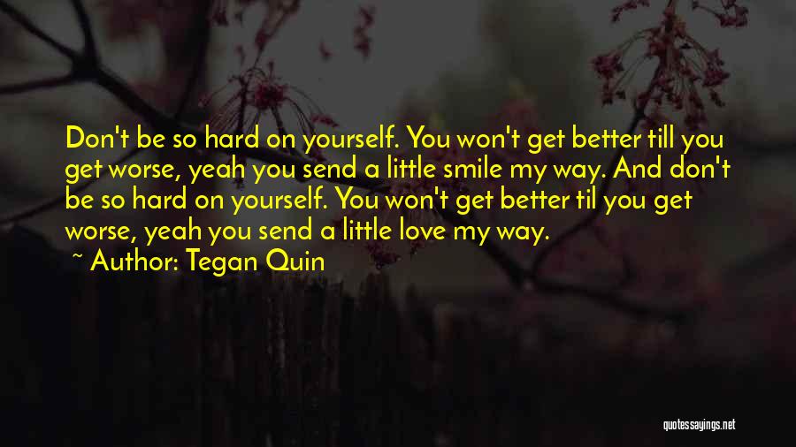 Tegan Quin Quotes: Don't Be So Hard On Yourself. You Won't Get Better Till You Get Worse, Yeah You Send A Little Smile