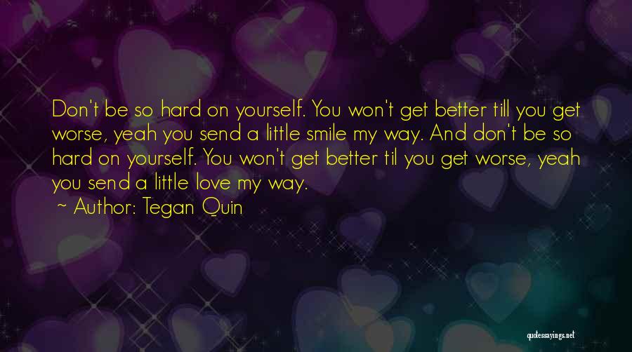 Tegan Quin Quotes: Don't Be So Hard On Yourself. You Won't Get Better Till You Get Worse, Yeah You Send A Little Smile