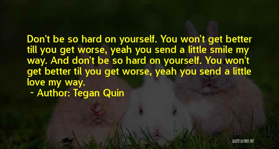 Tegan Quin Quotes: Don't Be So Hard On Yourself. You Won't Get Better Till You Get Worse, Yeah You Send A Little Smile