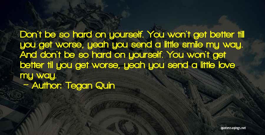 Tegan Quin Quotes: Don't Be So Hard On Yourself. You Won't Get Better Till You Get Worse, Yeah You Send A Little Smile