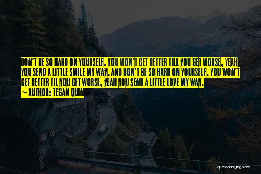 Tegan Quin Quotes: Don't Be So Hard On Yourself. You Won't Get Better Till You Get Worse, Yeah You Send A Little Smile